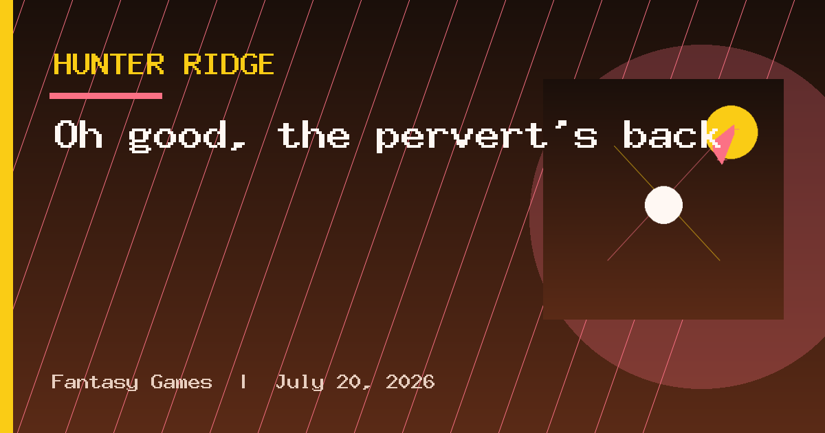 Oh good, the pervert's back