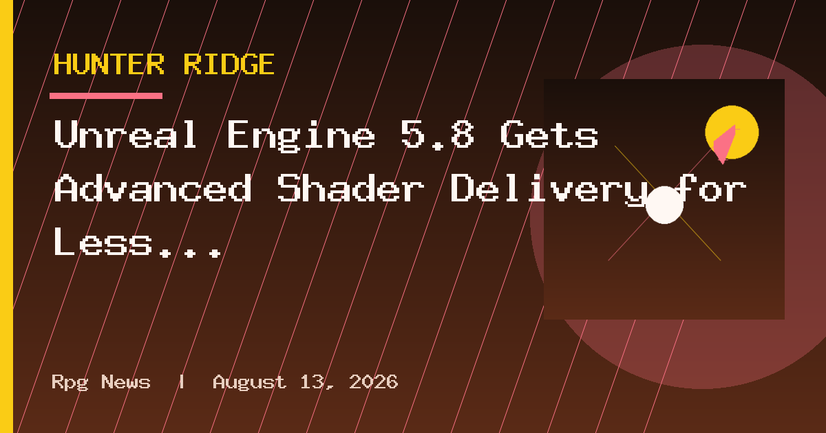 Unreal Engine 5.8 Gets Advanced Shader Delivery for Less In-Game Stuttering